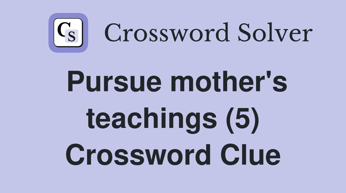 Pursue mother's teachings (5) Crossword Clue