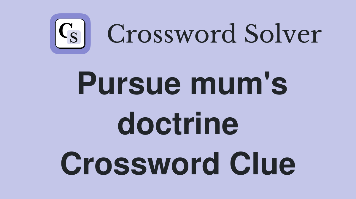 Pursue mum's doctrine Crossword Clue