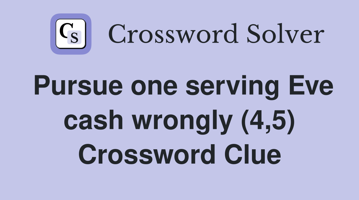 Pursue one serving Eve cash wrongly (4,5) Crossword Clue