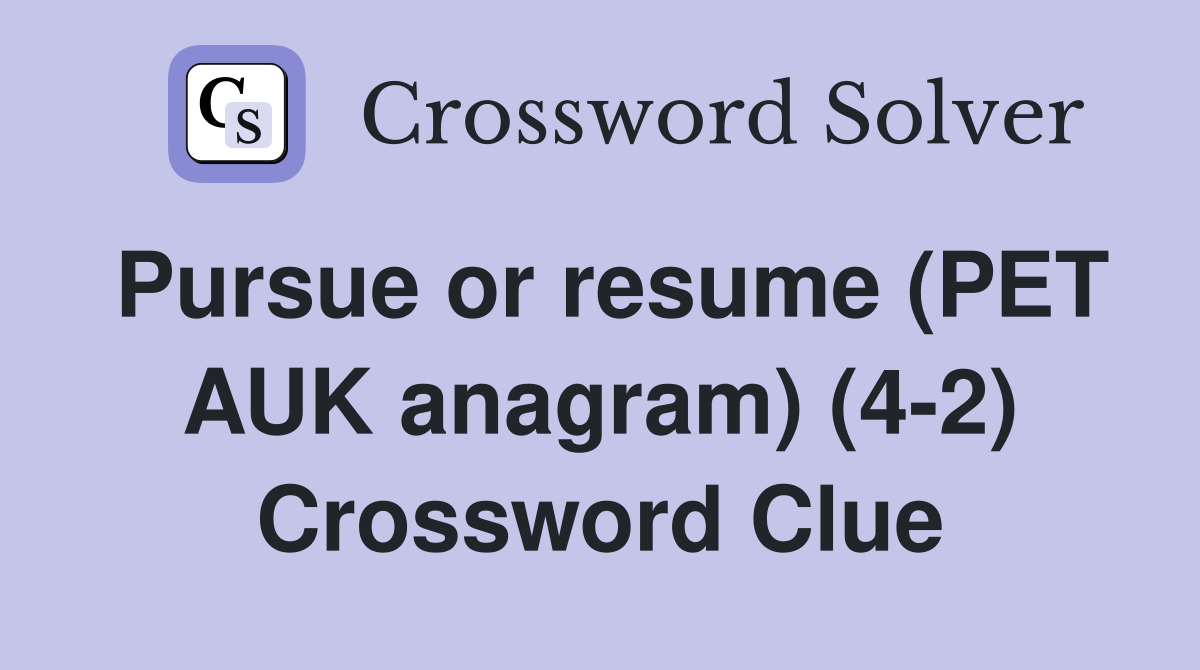 Pursue or resume (PET AUK anagram) (4-2) Crossword Clue