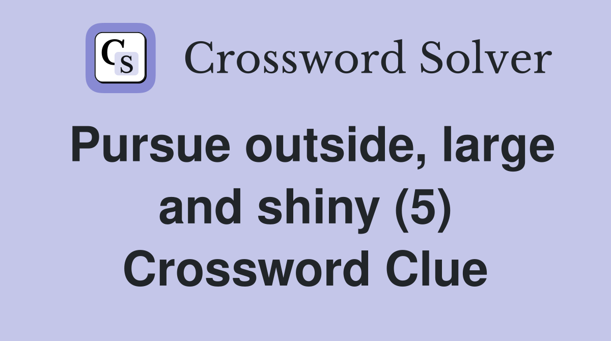 Pursue outside, large and shiny (5) Crossword Clue