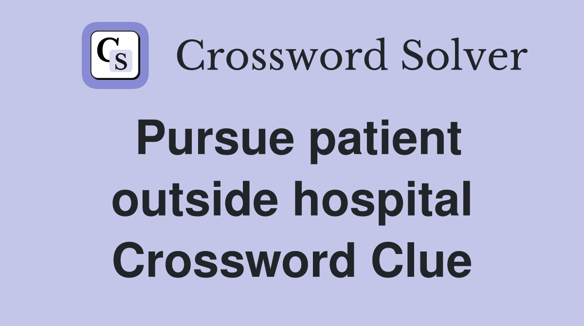 Pursue patient outside hospital Crossword Clue