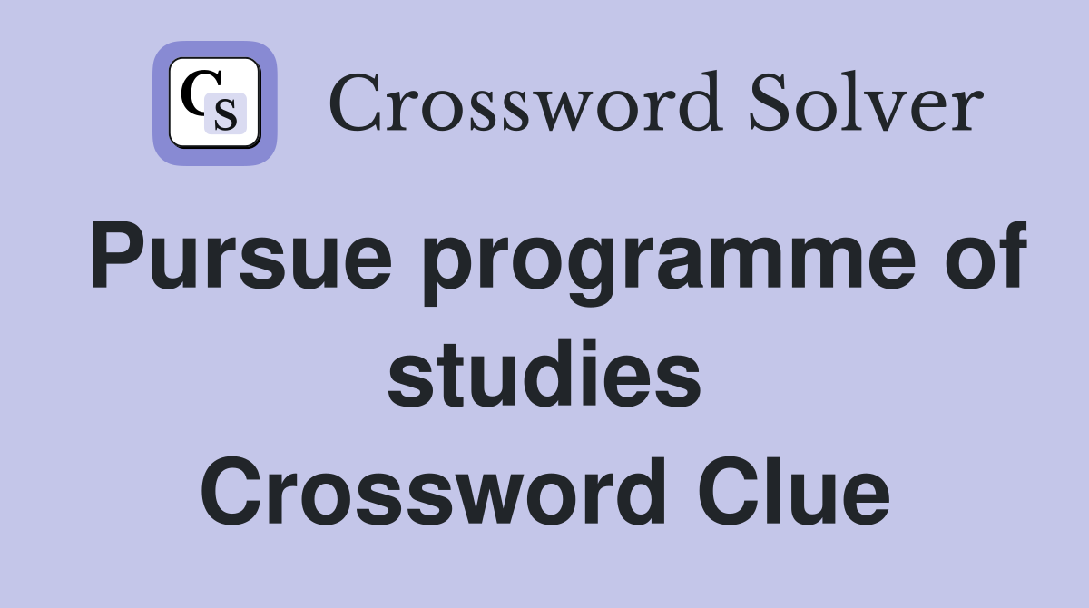 Pursue programme of studies Crossword Clue