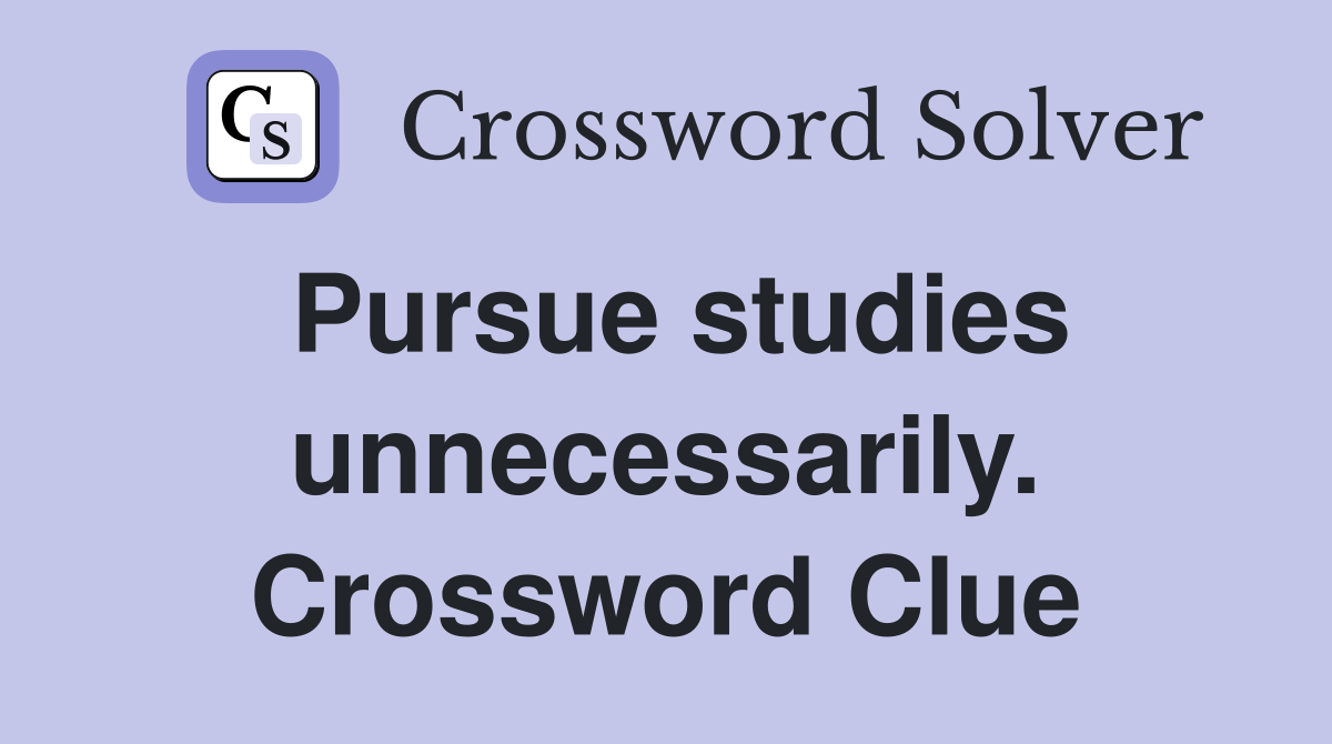 Pursue studies unnecessarily. Crossword Clue