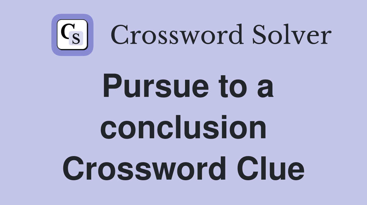 Pursue to a conclusion Crossword Clue