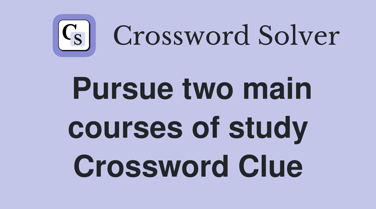 Pursue two main courses of study Crossword Clue