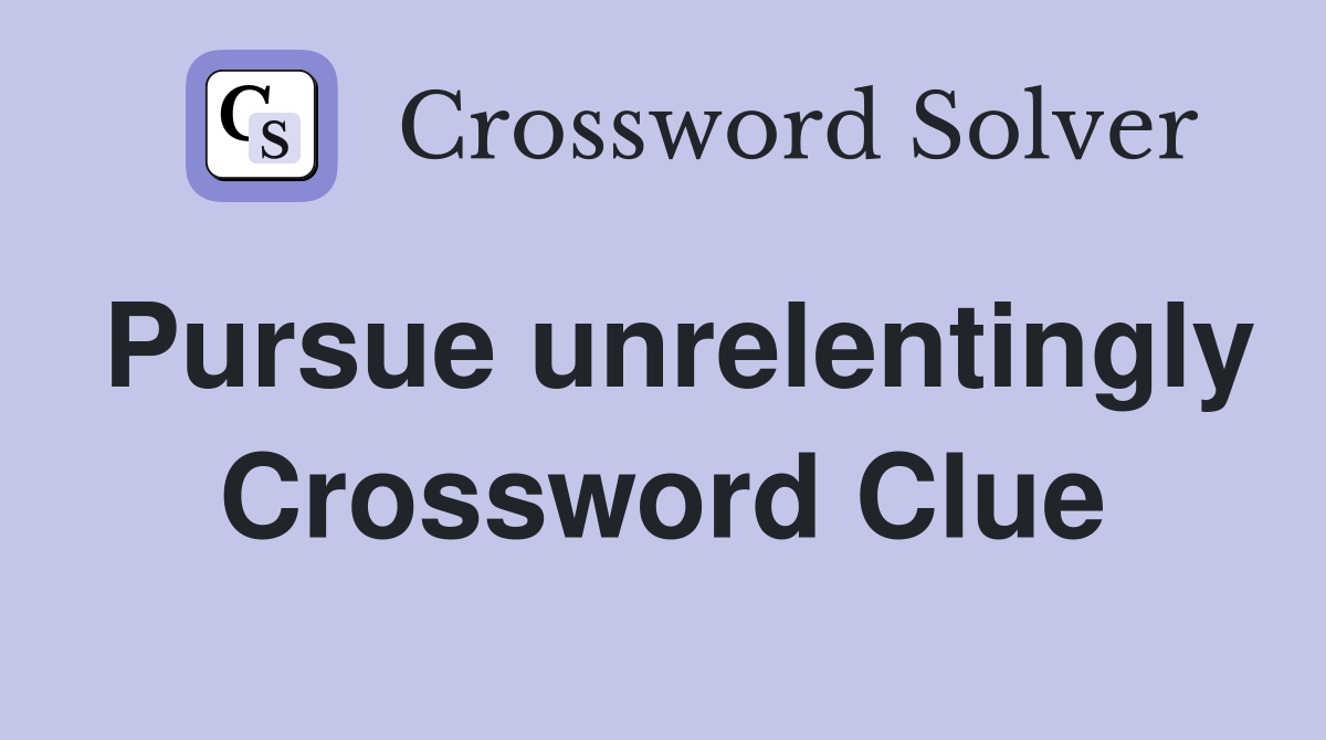 Pursue unrelentingly Crossword Clue