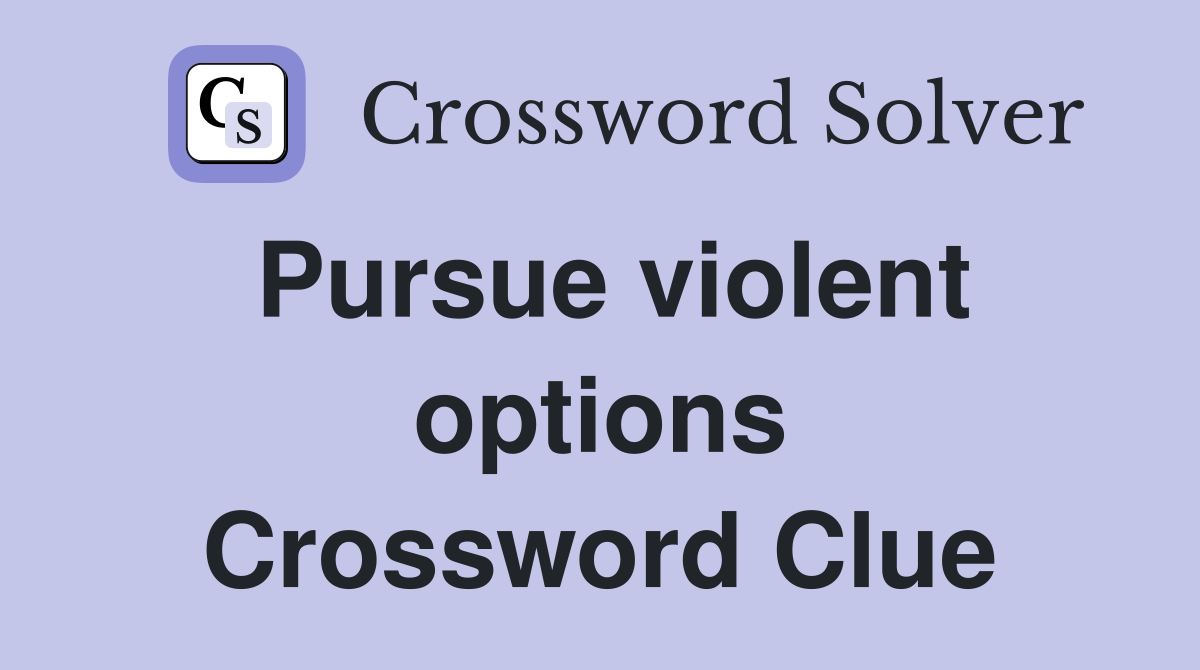 Pursue violent options Crossword Clue