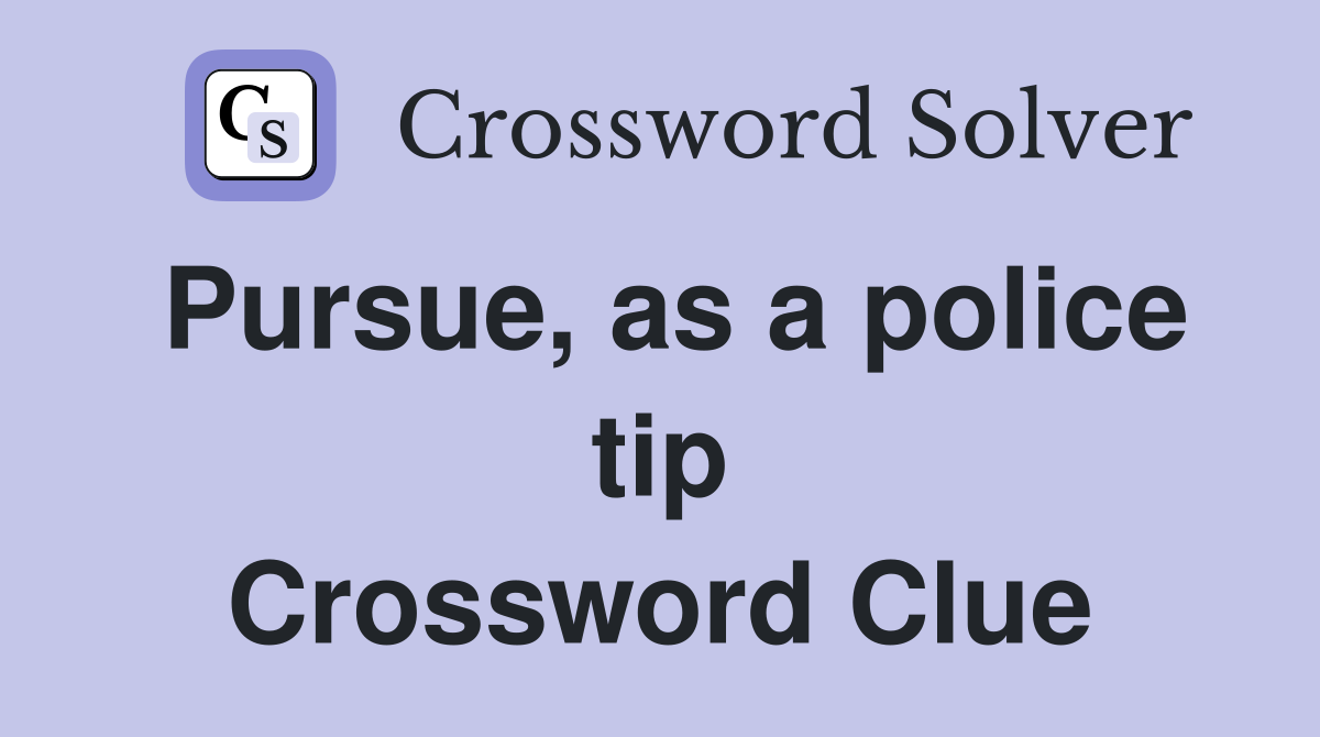 Pursue, as a police tip Crossword Clue