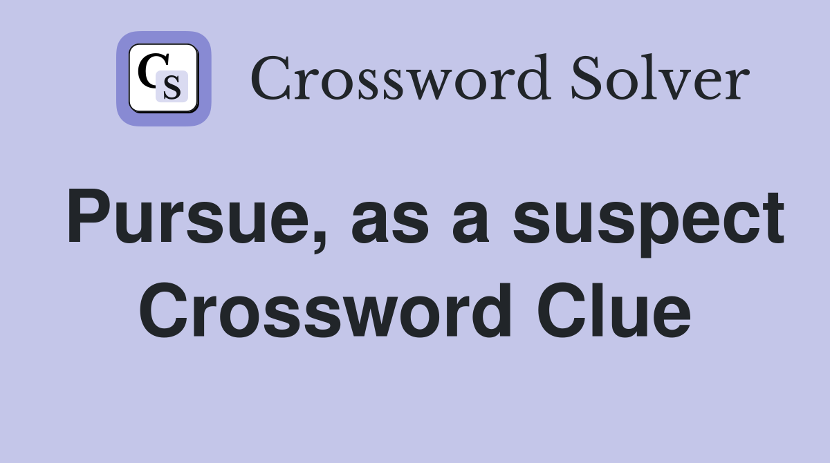 Pursue, as a suspect Crossword Clue
