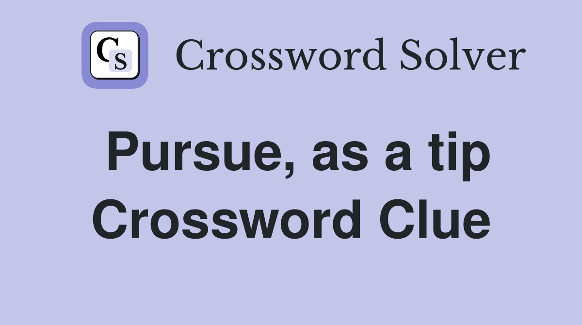 Pursue, as a tip Crossword Clue