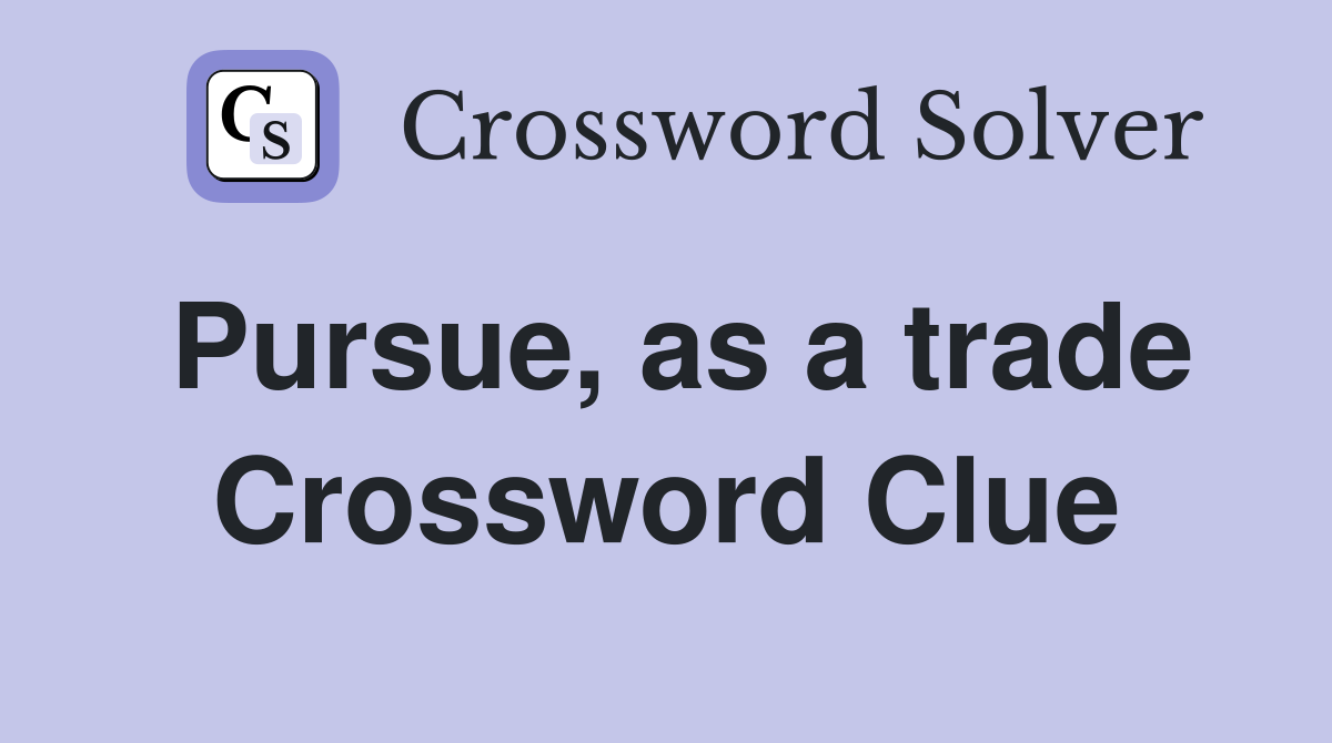 Pursue, as a trade Crossword Clue