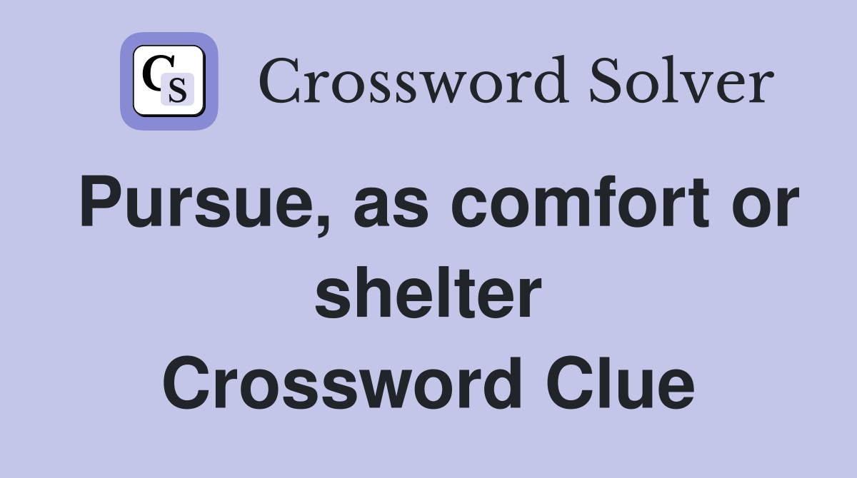 Pursue, as comfort or shelter Crossword Clue