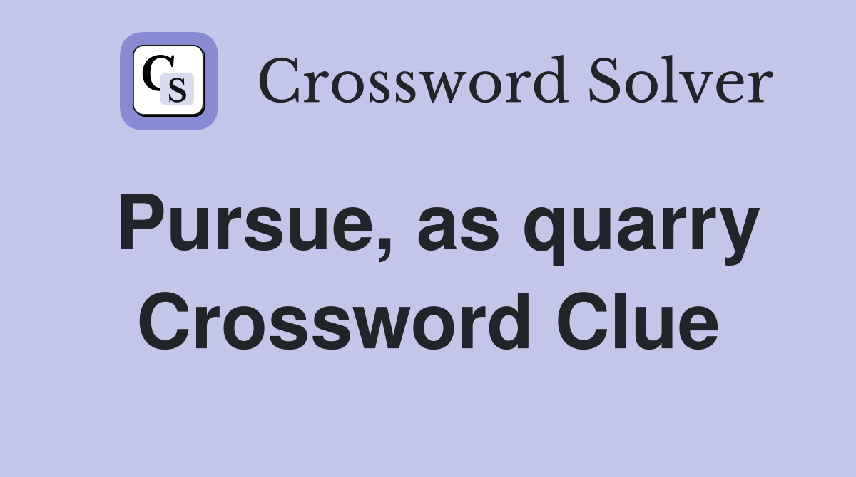 Pursue, as quarry Crossword Clue