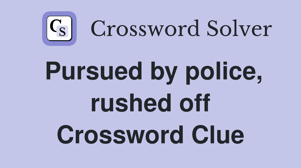 Pursued by police, rushed off Crossword Clue