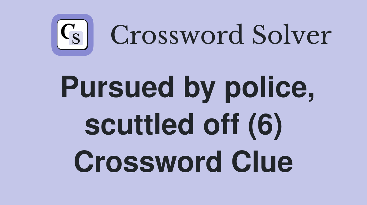 Pursued by police, scuttled off (6) Crossword Clue