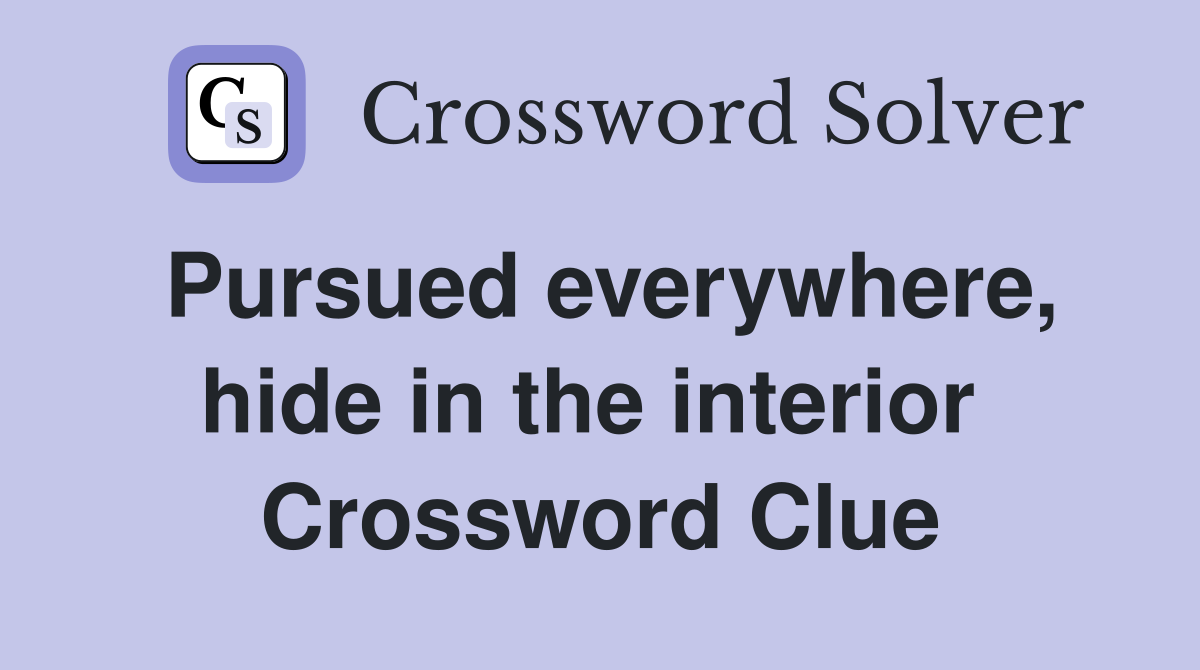 Pursued everywhere, hide in the interior  Crossword Clue