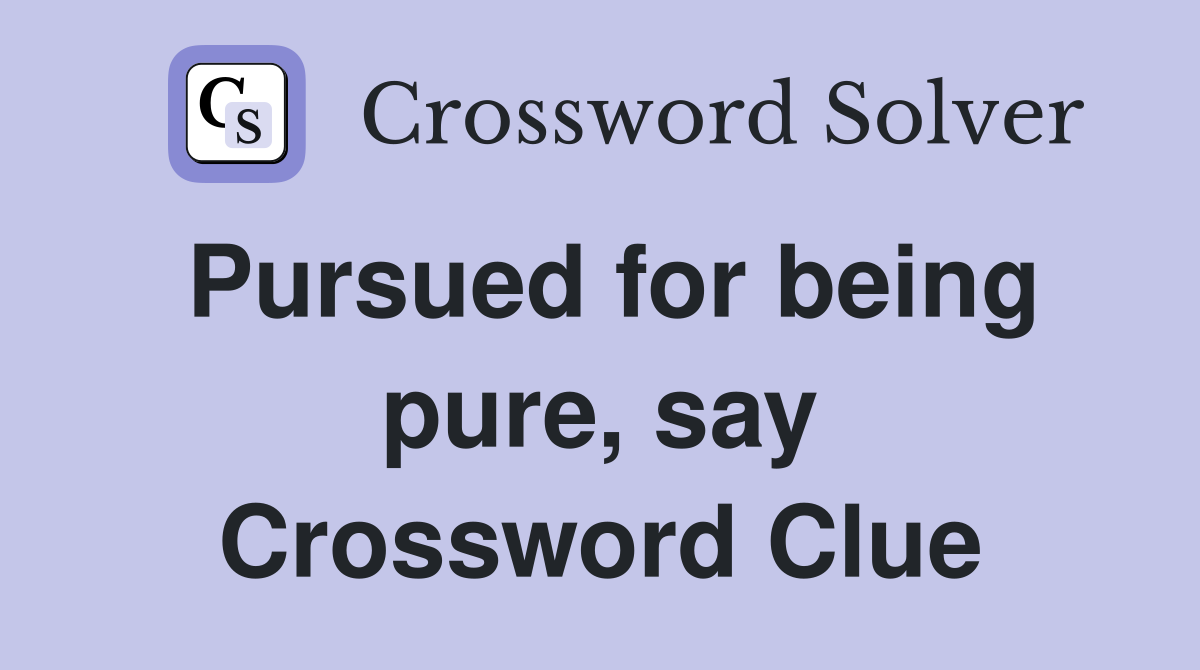 Pursued for being pure, say Crossword Clue
