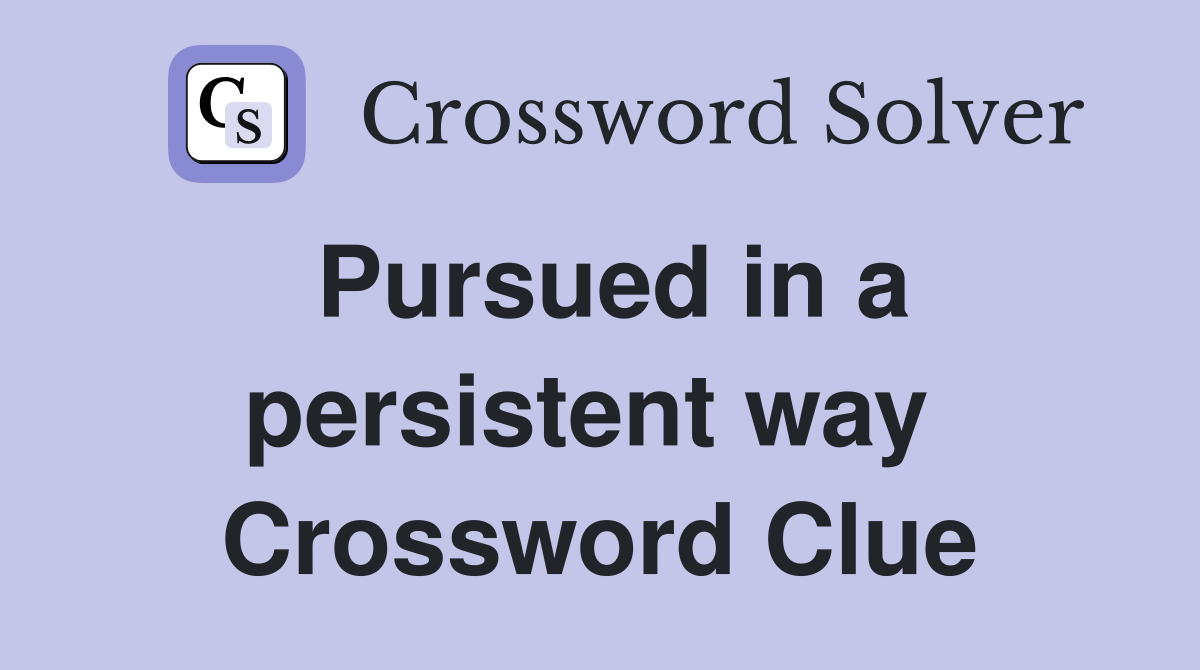 Pursued in a persistent way  Crossword Clue