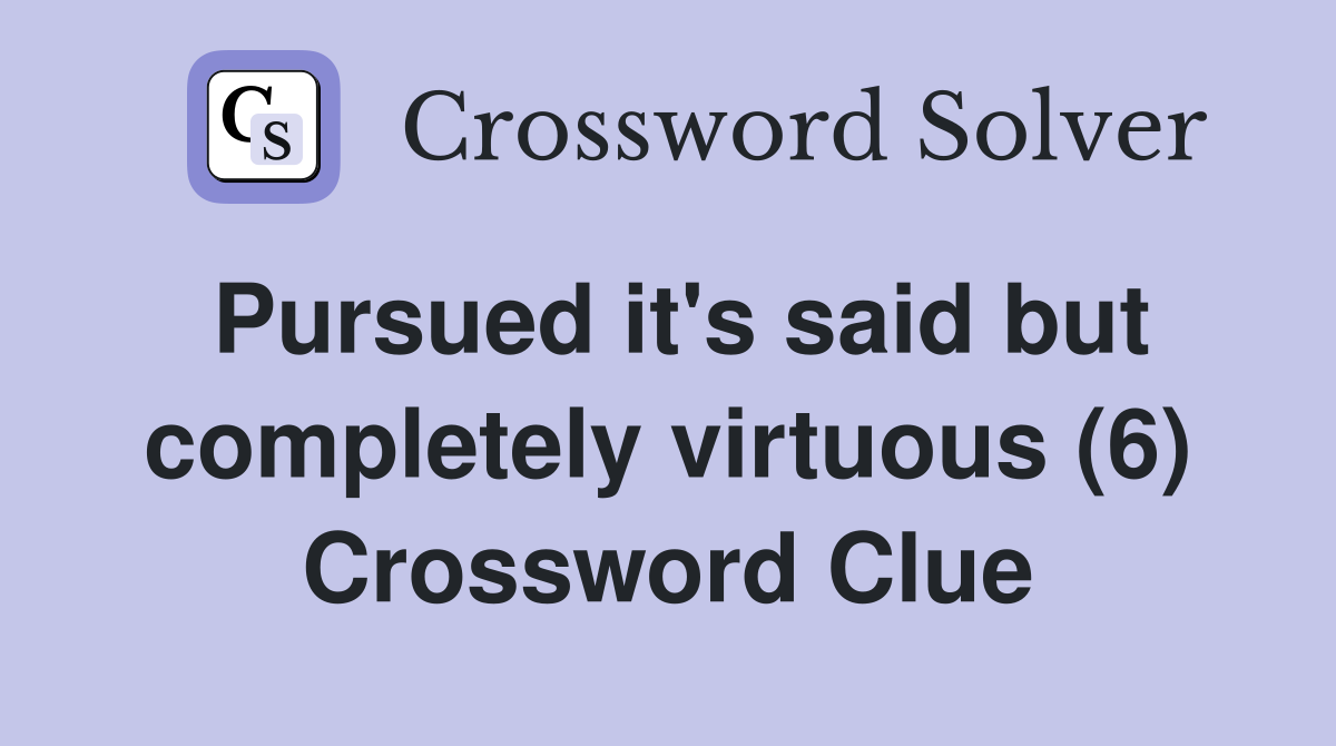 Pursued it's said but completely virtuous (6) Crossword Clue