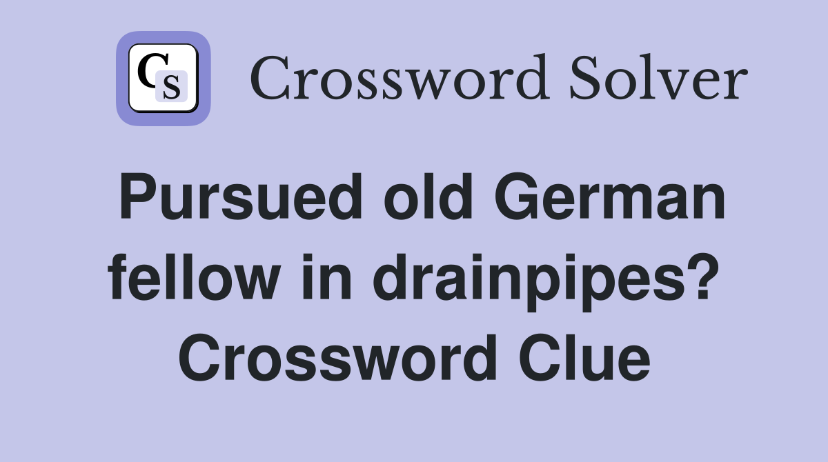 Pursued old German fellow in drainpipes? Crossword Clue