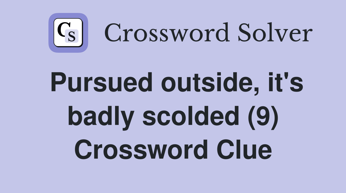 Pursued outside, it's badly scolded (9) Crossword Clue