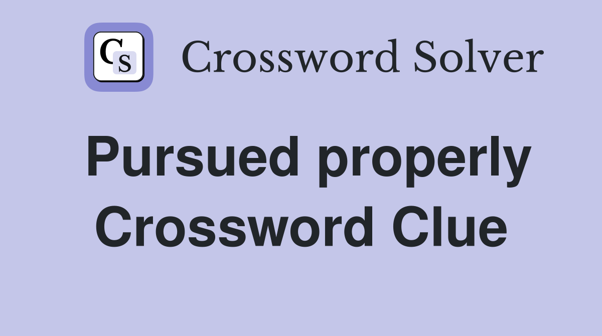 Pursued properly Crossword Clue