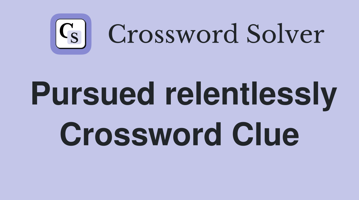 Pursued relentlessly Crossword Clue