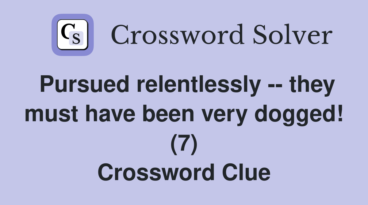 Pursued relentlessly -- they must have been very dogged! (7) Crossword Clue