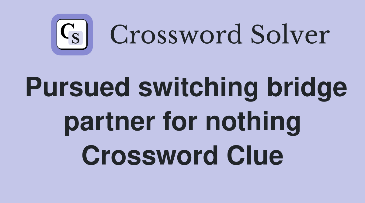 Pursued switching bridge partner for nothing Crossword Clue