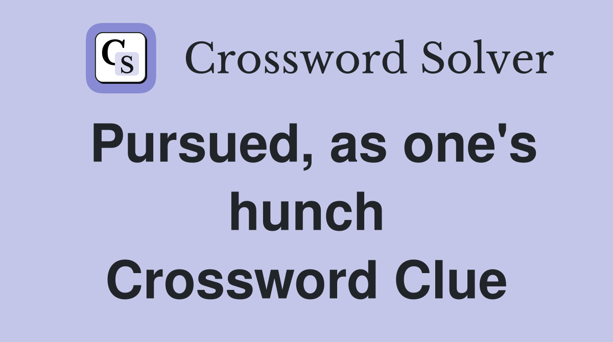 Pursued, as one's hunch Crossword Clue
