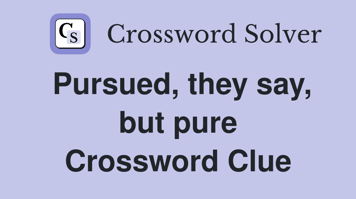 Pursued, they say, but pure Crossword Clue