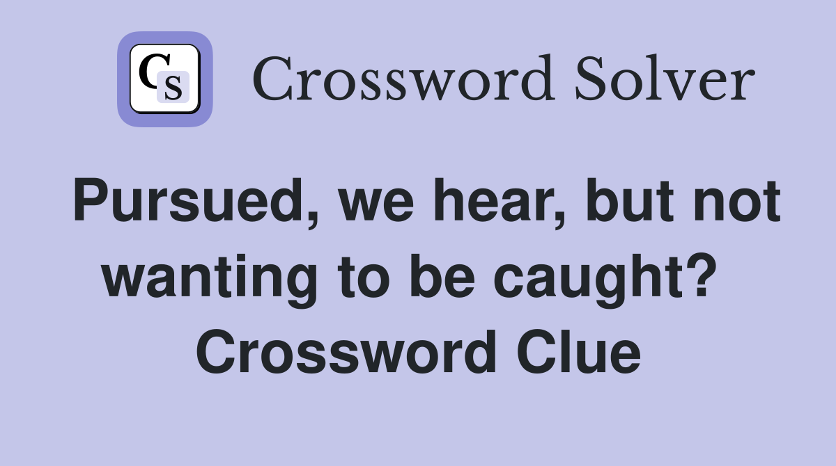 Pursued, we hear, but not wanting to be caught?  Crossword Clue