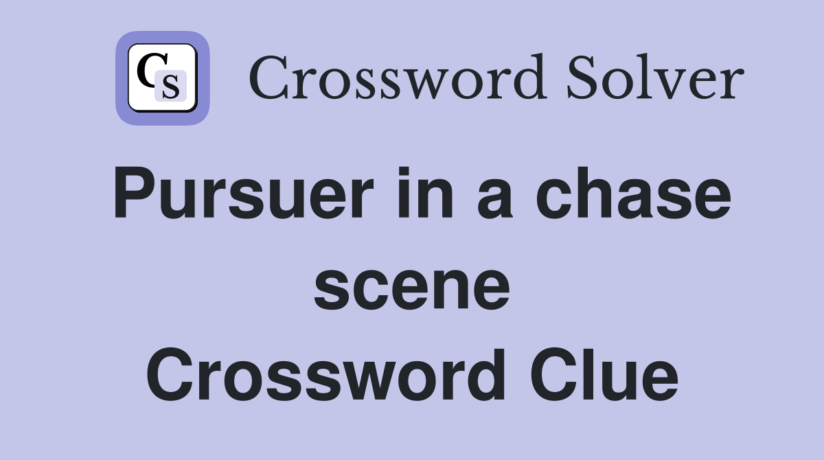 Pursuer in a chase scene Crossword Clue