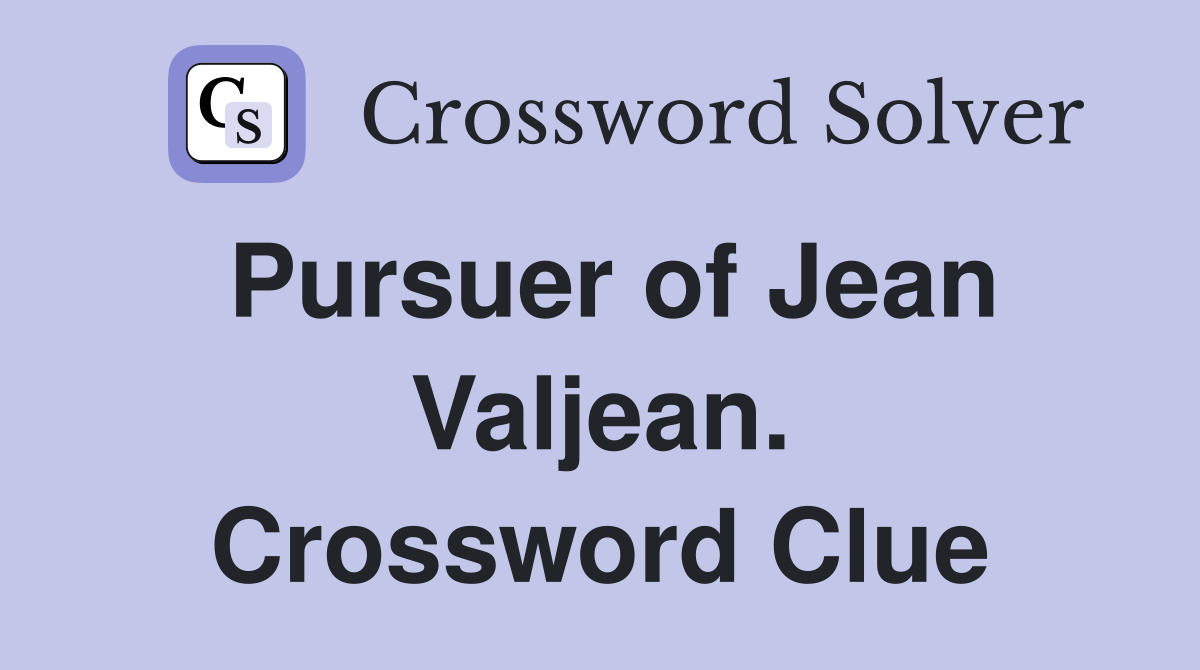 Pursuer of Jean Valjean. Crossword Clue