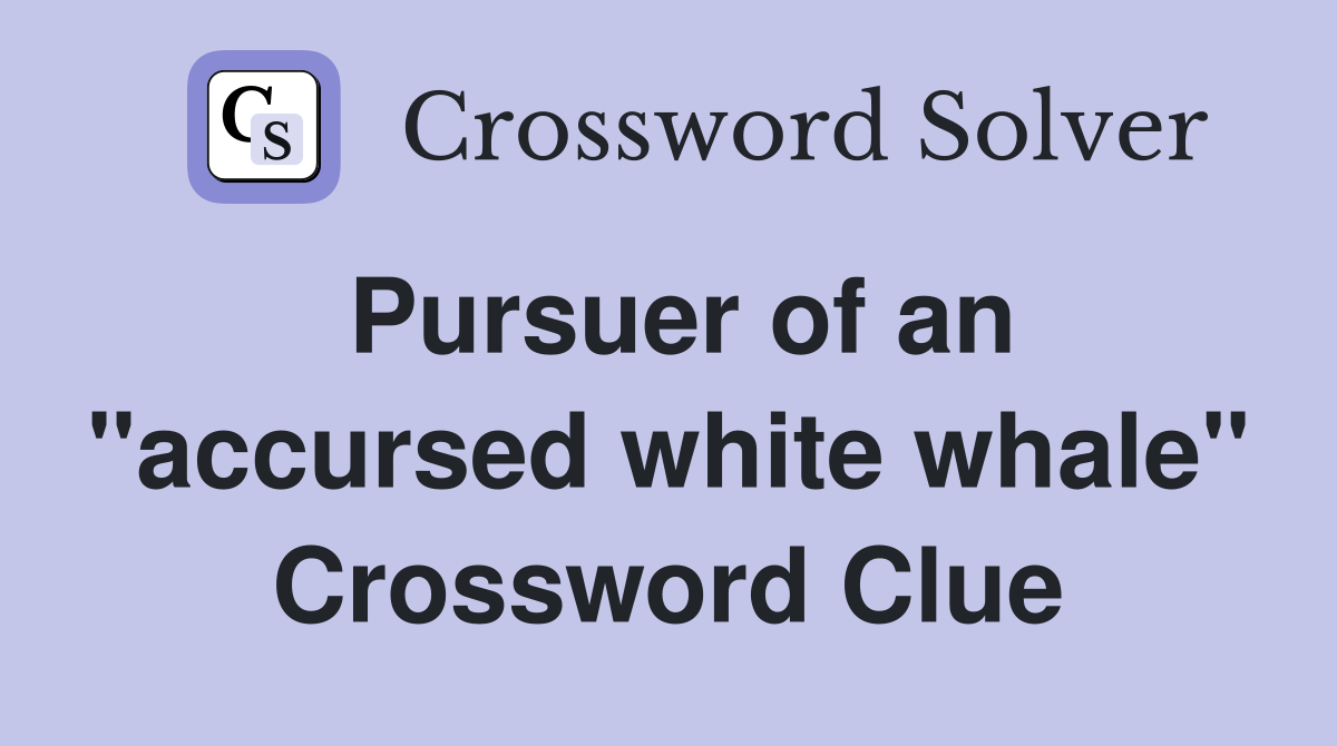 Pursuer of an "accursed white whale" Crossword Clue