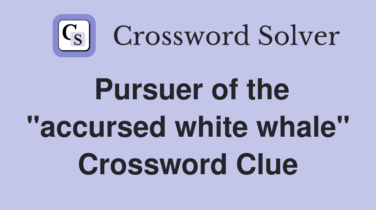 Pursuer of the "accursed white whale" Crossword Clue