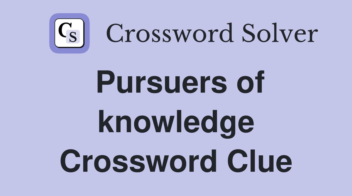Pursuers of knowledge Crossword Clue