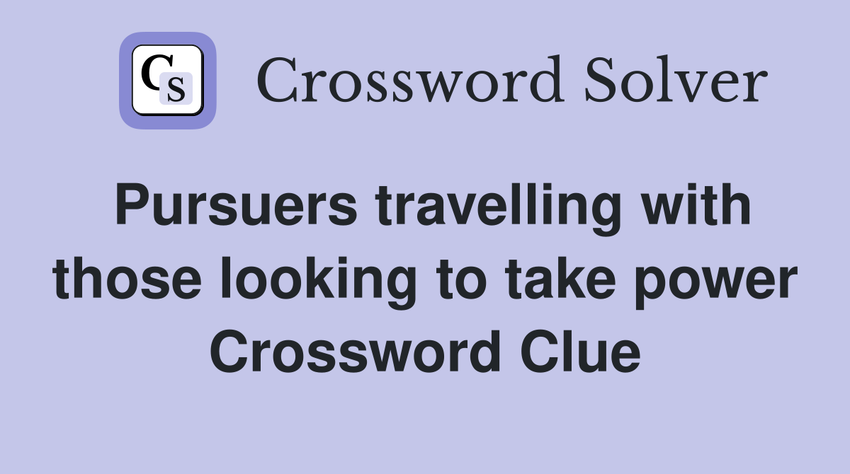 Pursuers travelling with those looking to take power Crossword Clue