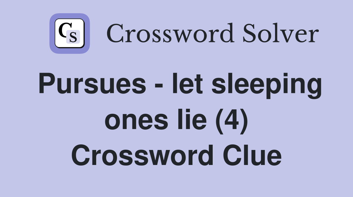 Pursues - let sleeping ones lie (4) Crossword Clue