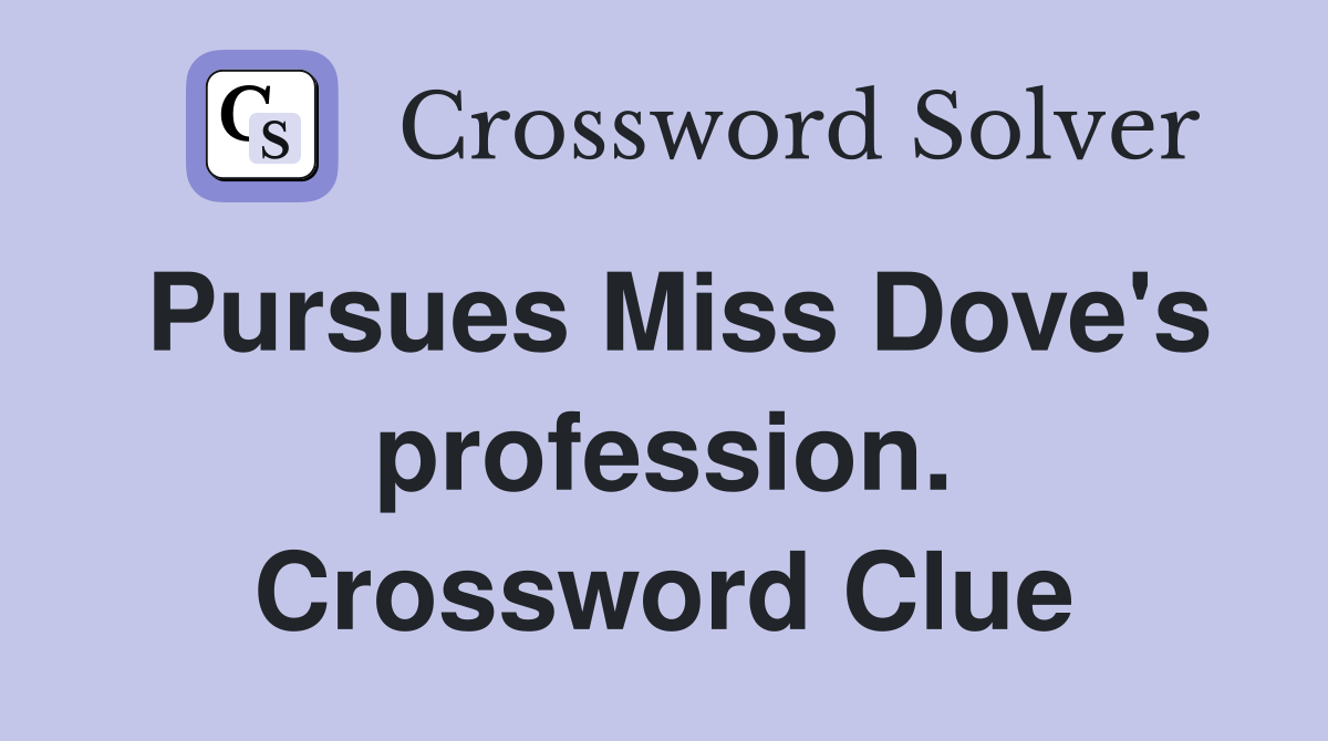 Pursues Miss Dove's profession. Crossword Clue