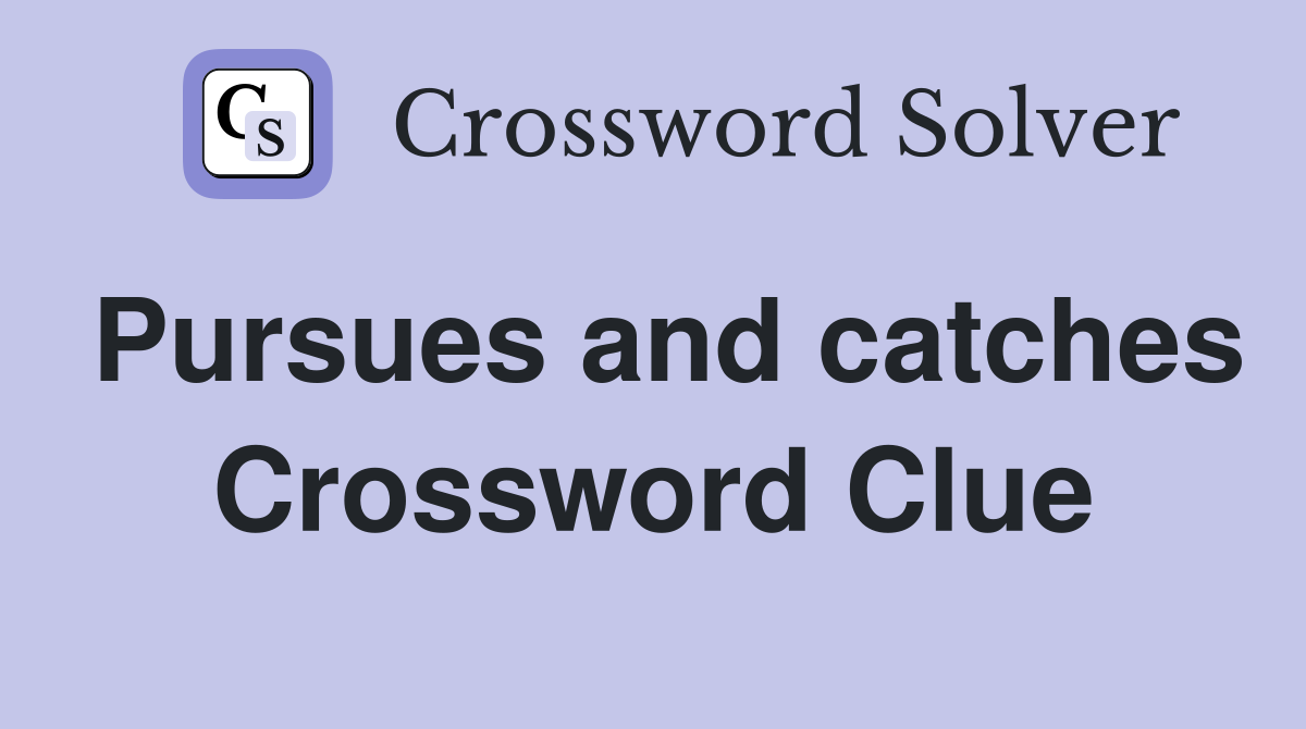 Pursues and catches Crossword Clue