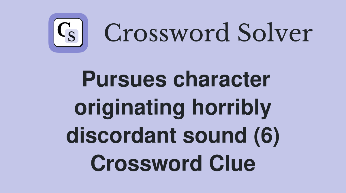 Pursues character originating horribly discordant sound (6) Crossword Clue