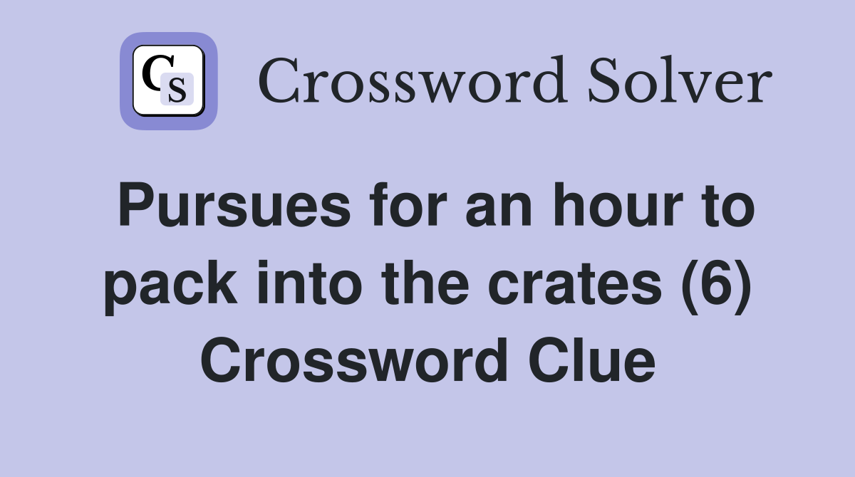 Pursues for an hour to pack into the crates (6) Crossword Clue