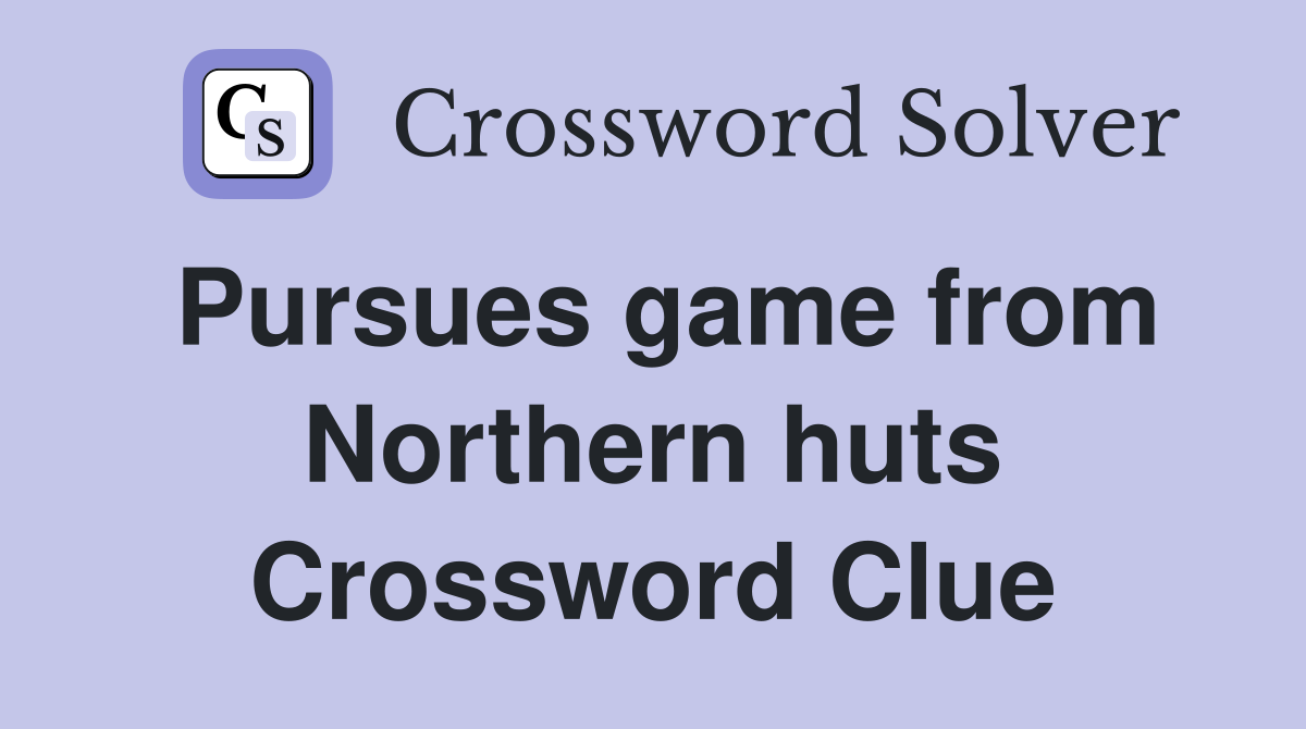 Pursues game from Northern huts Crossword Clue