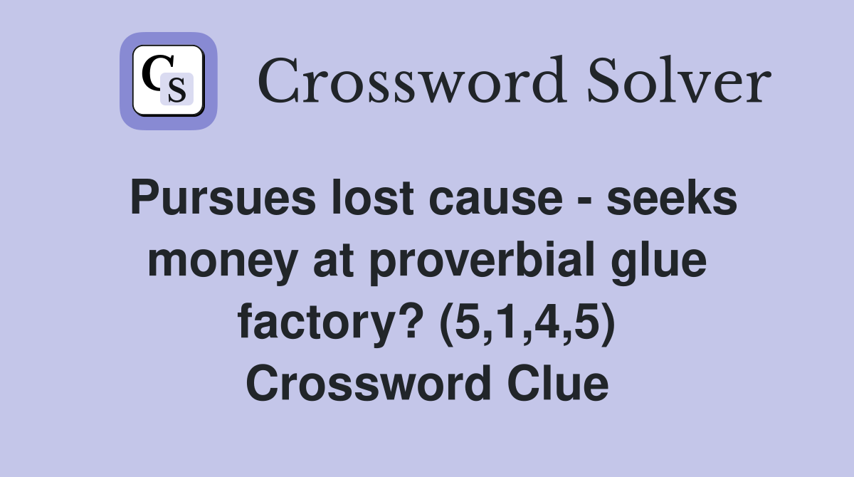 Pursues lost cause - seeks money at proverbial glue factory? (5,1,4,5) Crossword Clue