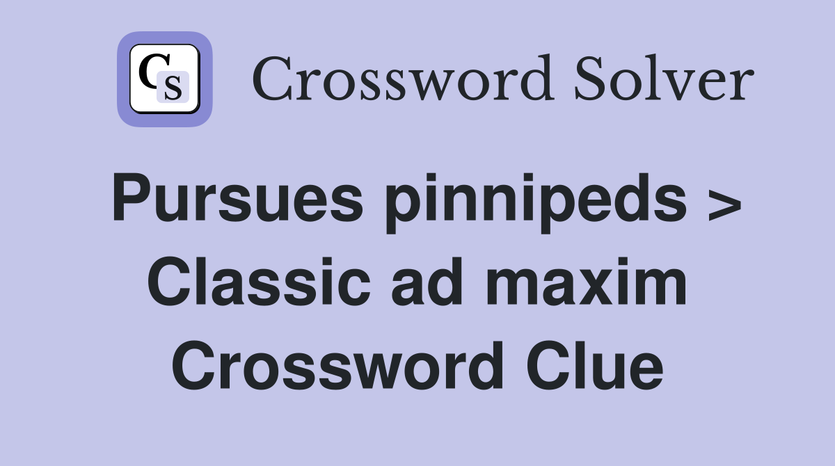 Pursues pinnipeds > Classic ad maxim Crossword Clue