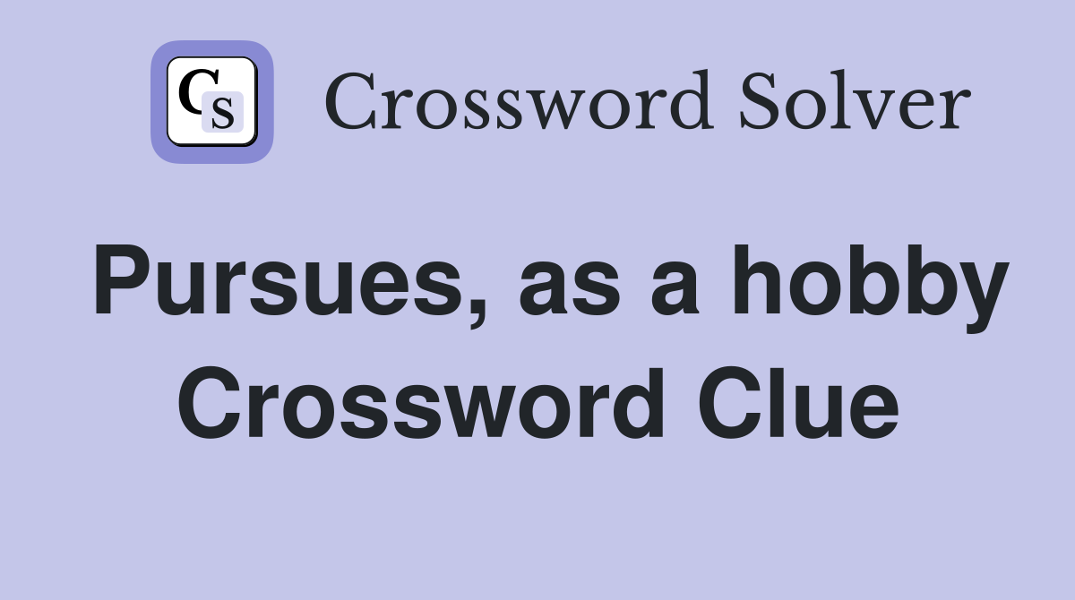 Pursues, as a hobby Crossword Clue