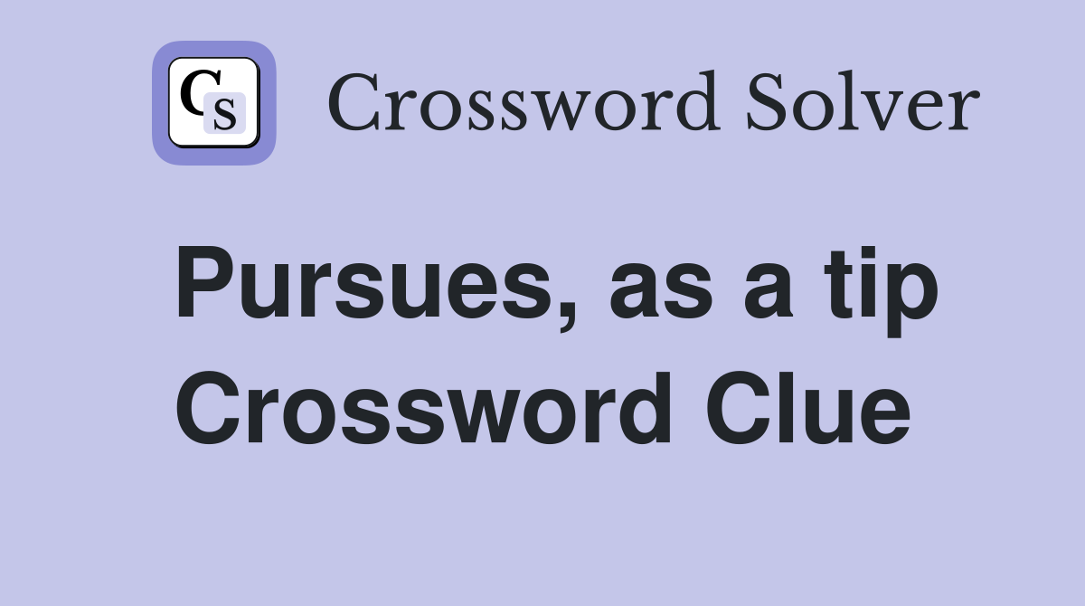 Pursues, as a tip Crossword Clue