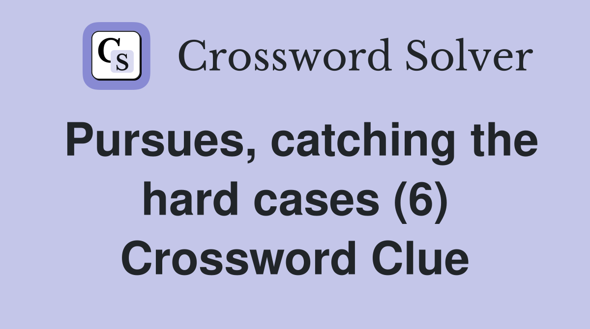 Pursues, catching the hard cases (6) Crossword Clue